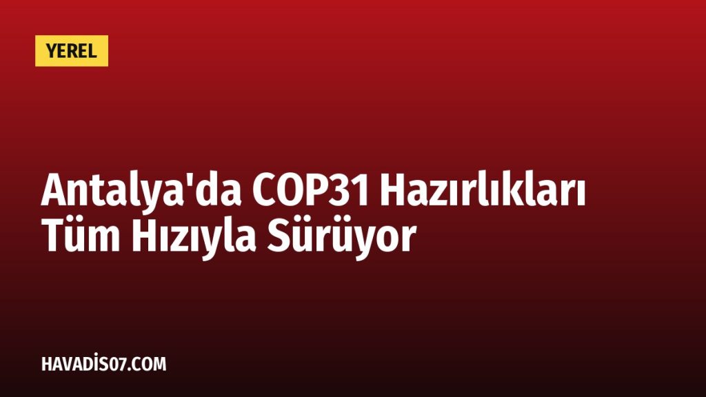 Antalya’da COP31 Hazırlıkları Tüm Hızıyla Sürüyor