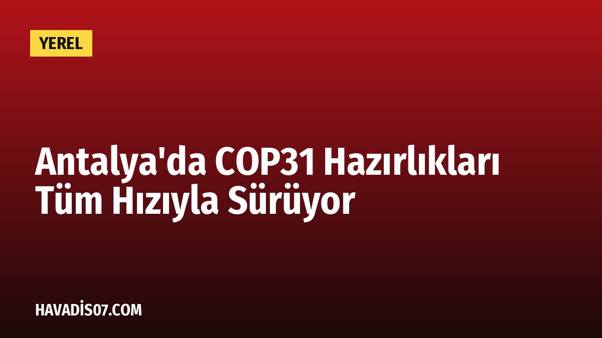 Antalya'da COP31 Hazırlıkları Tüm Hızıyla Sürüyor